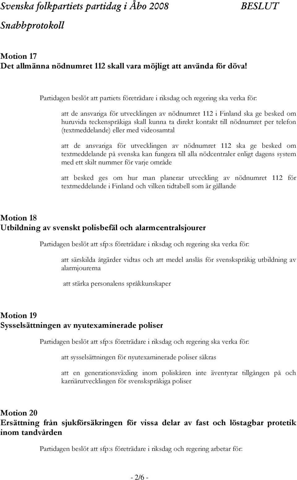 direkt kontakt till nödnumret per telefon (textmeddelande) eller med videosamtal att de ansvariga för utvecklingen av nödnumret 112 ska ge besked om textmeddelande på svenska kan fungera till alla