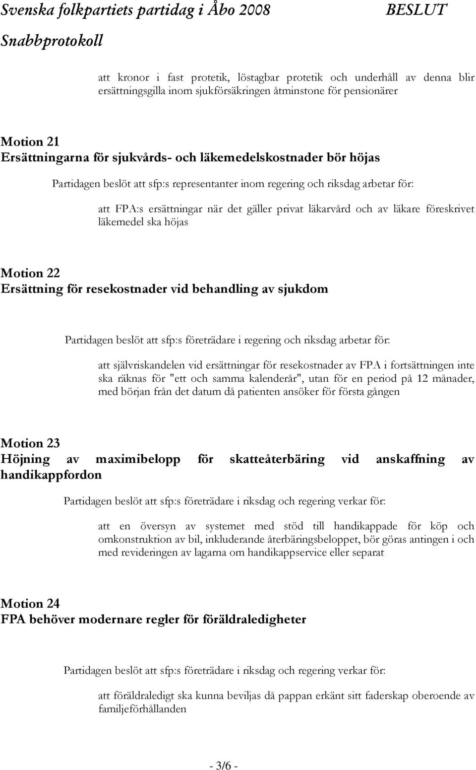 läkemedel ska höjas Motion 22 Ersättning för resekostnader vid behandling av sjukdom Partidagen beslöt att sfp:s företrädare i regering och riksdag arbetar för: att självriskandelen vid ersättningar