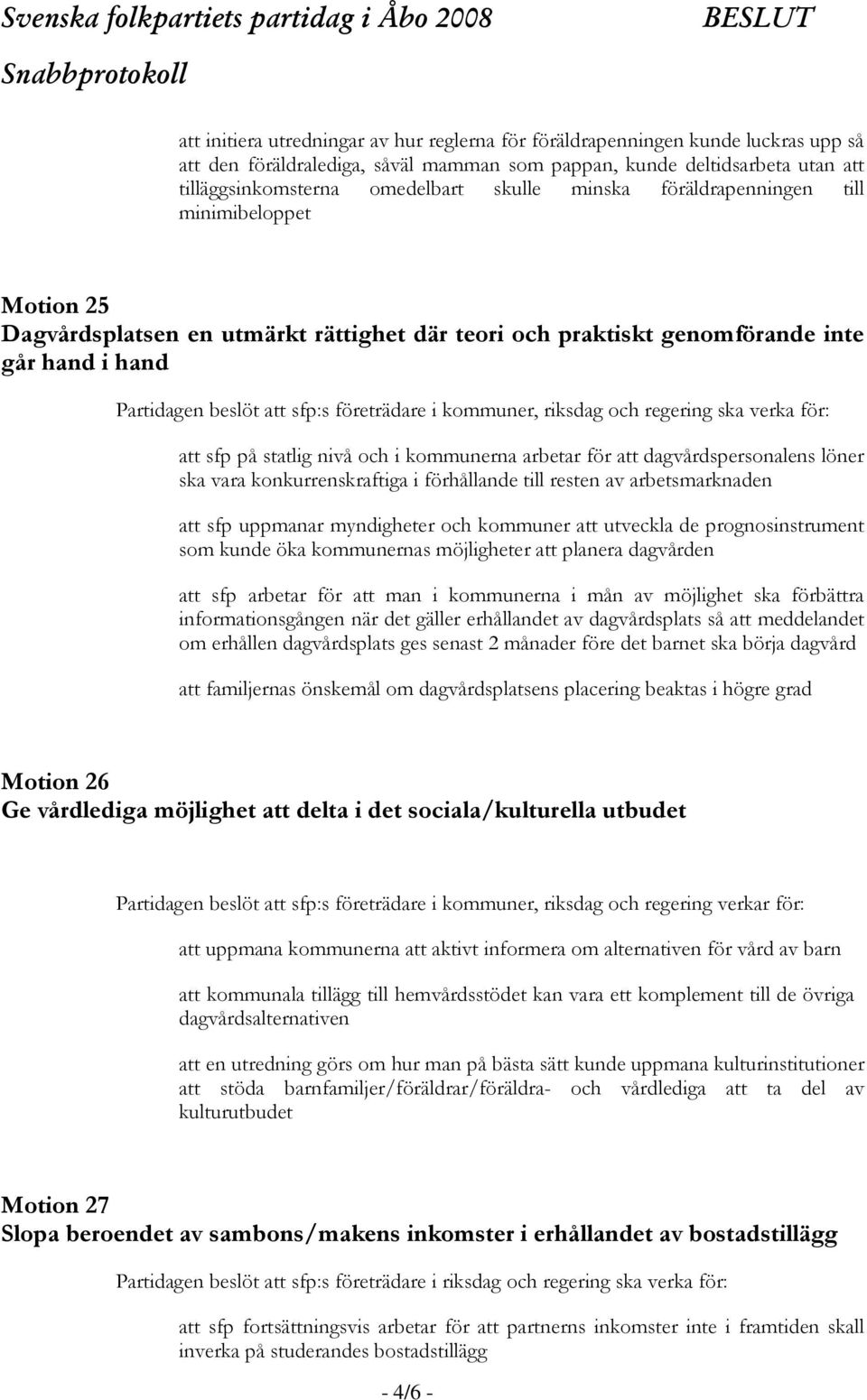 kommuner, riksdag och regering ska verka för: att sfp på statlig nivå och i kommunerna arbetar för att dagvårdspersonalens löner ska vara konkurrenskraftiga i förhållande till resten av