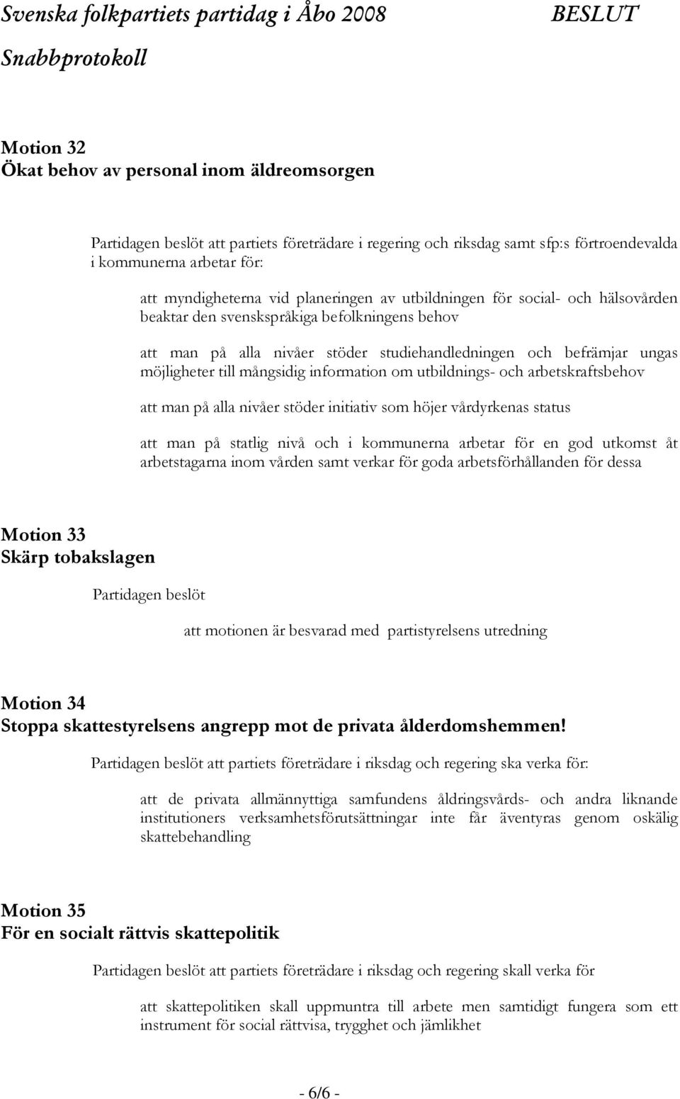 information om utbildnings- och arbetskraftsbehov att man på alla nivåer stöder initiativ som höjer vårdyrkenas status att man på statlig nivå och i kommunerna arbetar för en god utkomst åt