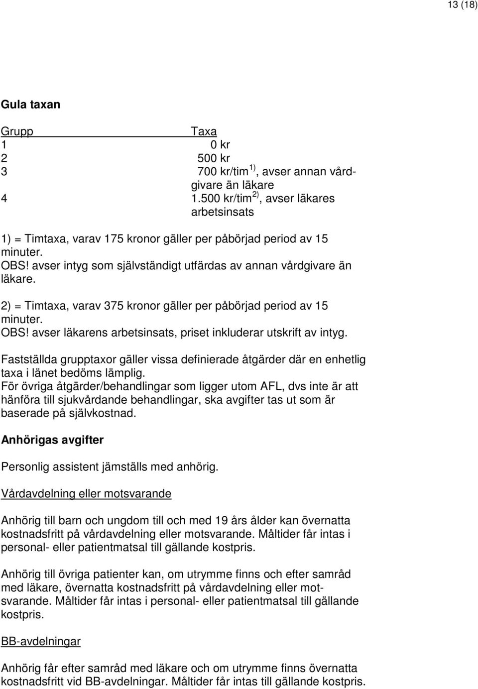 avser läkarens arbetsinsats, priset inkluderar utskrift av intyg. Fastställda grupptaxor gäller vissa definierade åtgärder där en enhetlig taxa i länet bedöms lämplig.