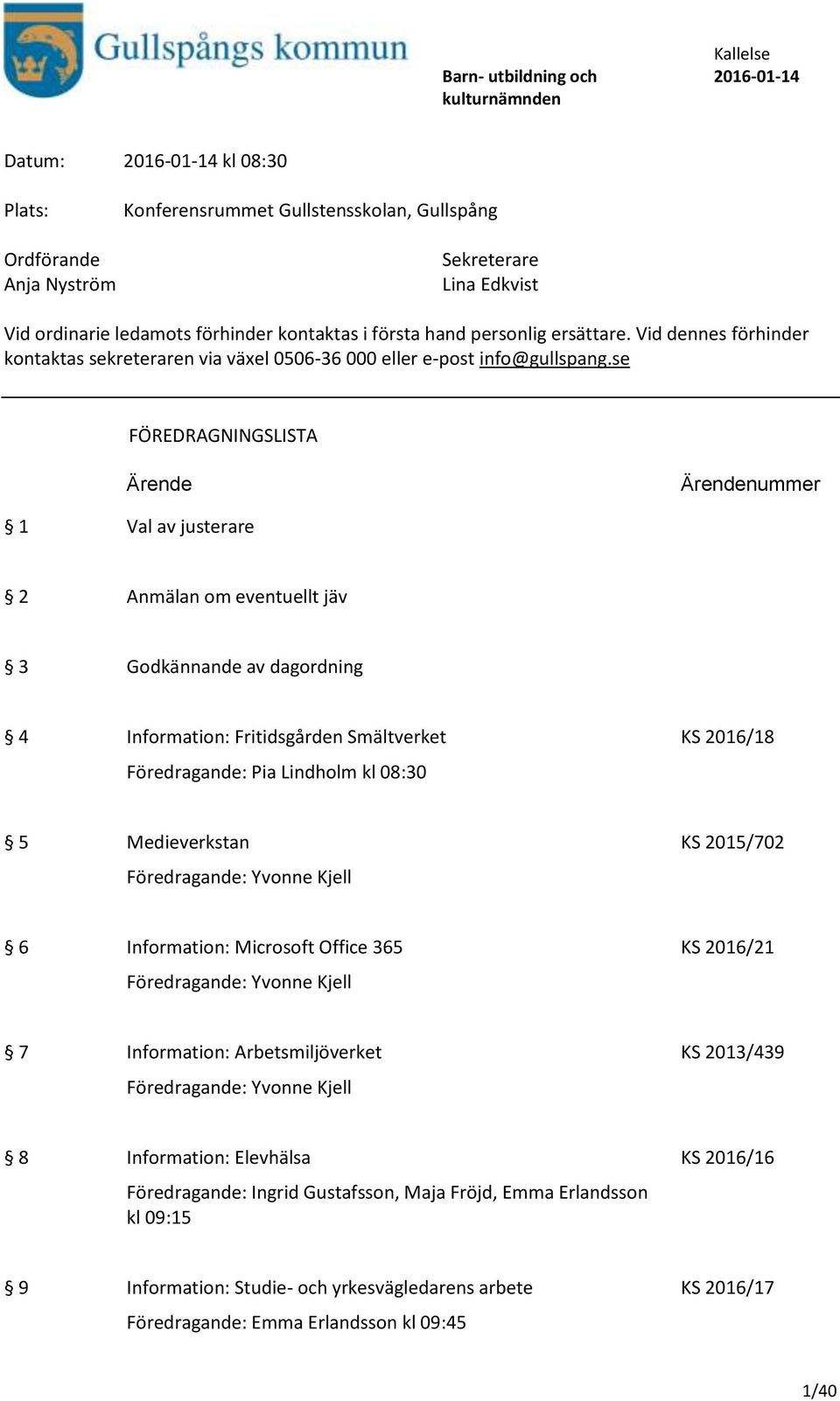 se FÖREDRAGNINGSLISTA Ärende Ärendenummer 1 Val av justerare 2 Anmälan om eventuellt jäv 3 Godkännande av dagordning 4 Information: Fritidsgården Smältverket KS 2016/18 Föredragande: Pia Lindholm kl