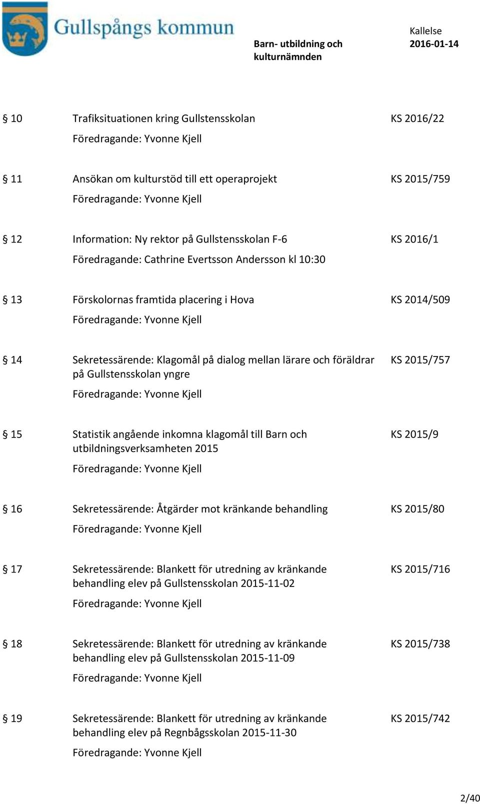 angående inkomna klagomål till Barn och utbildningsverksamheten 2015 KS 2015/9 16 Sekretessärende: Åtgärder mot kränkande behandling KS 2015/80 17 Sekretessärende: Blankett för utredning av kränkande