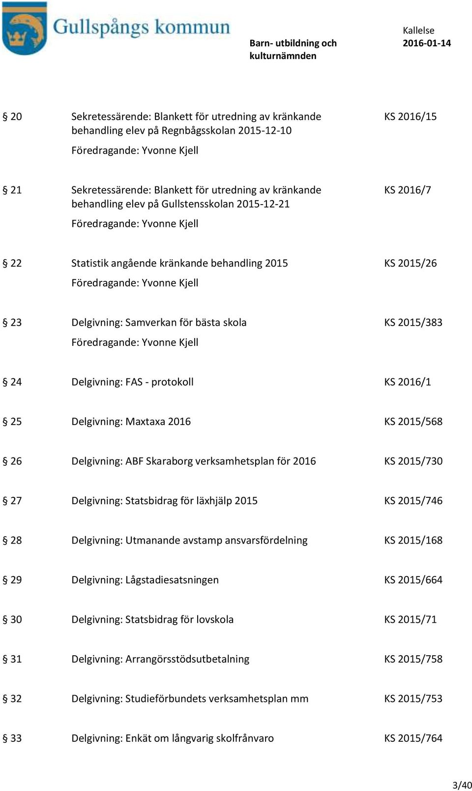 Delgivning: Maxtaxa 2016 KS 2015/568 26 Delgivning: ABF Skaraborg verksamhetsplan för 2016 KS 2015/730 27 Delgivning: Statsbidrag för läxhjälp 2015 KS 2015/746 28 Delgivning: Utmanande avstamp