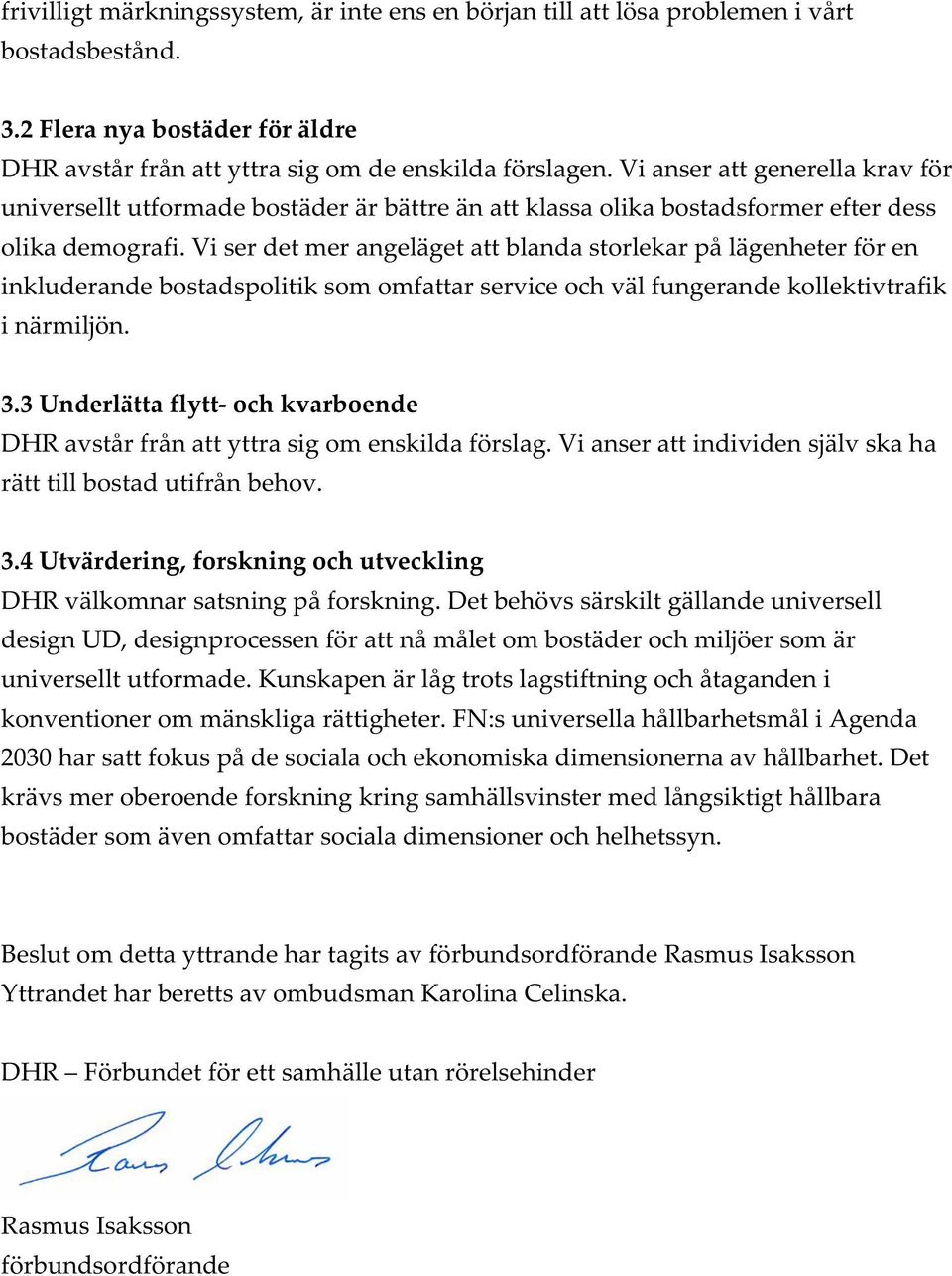 Vi ser det mer angeläget att blanda storlekar på lägenheter för en inkluderande bostadspolitik som omfattar service och väl fungerande kollektivtrafik i närmiljön. 3.