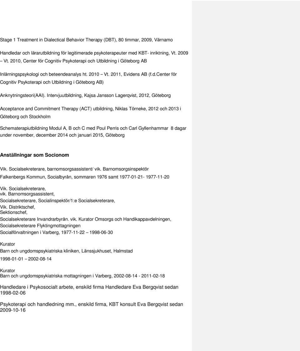 Intervjuutbildning, Kajsa Jansson Lagerqvist, 2012, Göteborg Acceptance and Commitment Therapy (ACT) utbildning, Niklas Törneke, 2012 och 2013 i Göteborg och Stockholm Schematerapiutbildning Modul A,