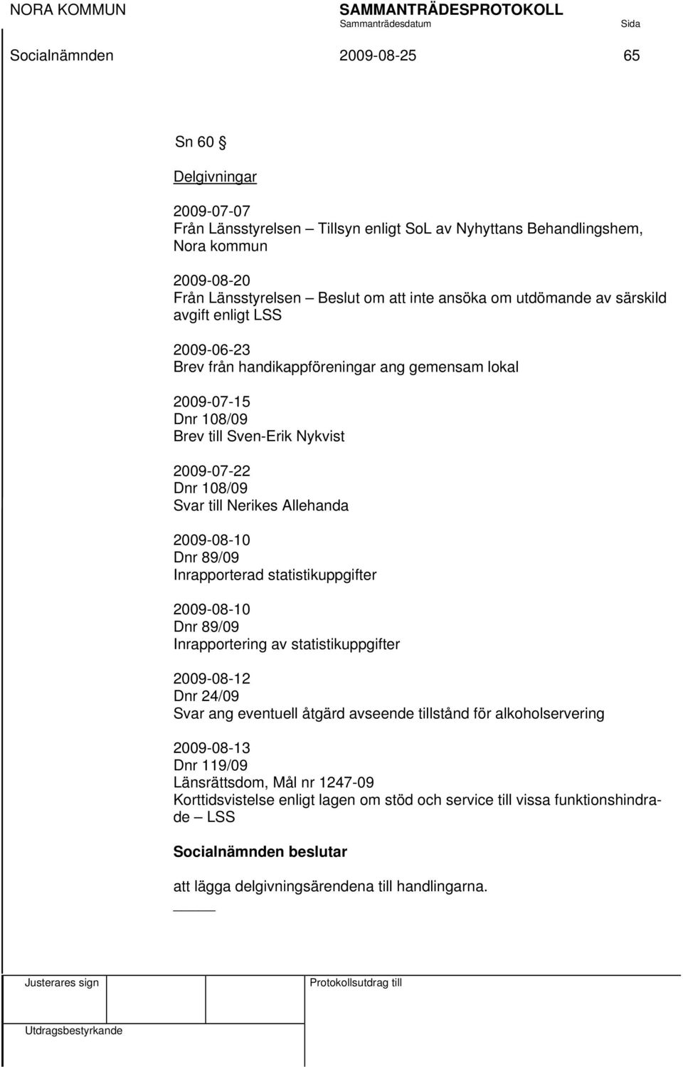 2009-08-10 Dnr 89/09 Inrapporterad statistikuppgifter 2009-08-10 Dnr 89/09 Inrapportering av statistikuppgifter 2009-08-12 Dnr 24/09 Svar ang eventuell åtgärd avseende tillstånd för alkoholservering