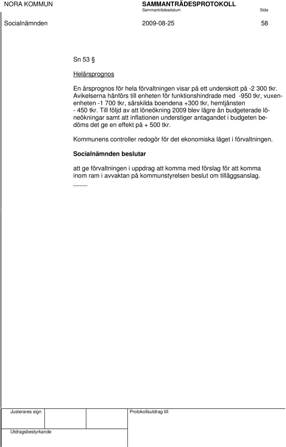 Till följd av att löneökning 2009 blev lägre än budgeterade löneökningar samt att inflationen understiger antagandet i budgeten bedöms det ge en effekt på + 500 tkr.