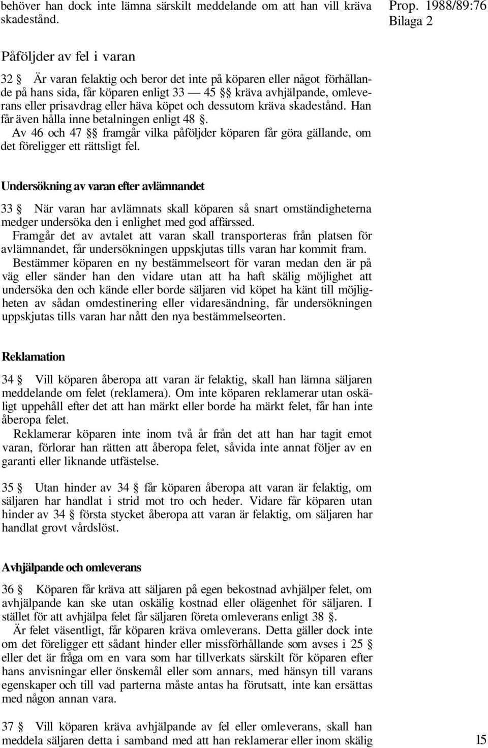 eller häva köpet och dessutom kräva skadestånd. Han får även hålla inne betalningen enligt 48. Av 46 och 47 framgår vilka påföljder köparen får göra gällande, om det föreligger ett rättsligt fel.