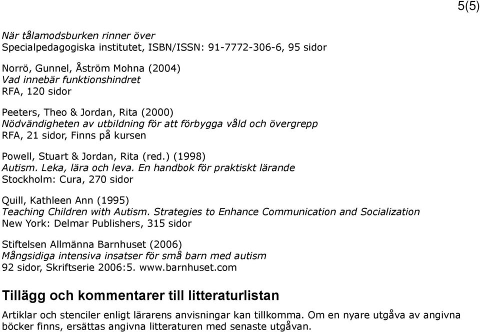 En handbok för praktiskt lärande Stockholm: Cura, 270 sidor Quill, Kathleen Ann (1995) Teaching Children with Autism.