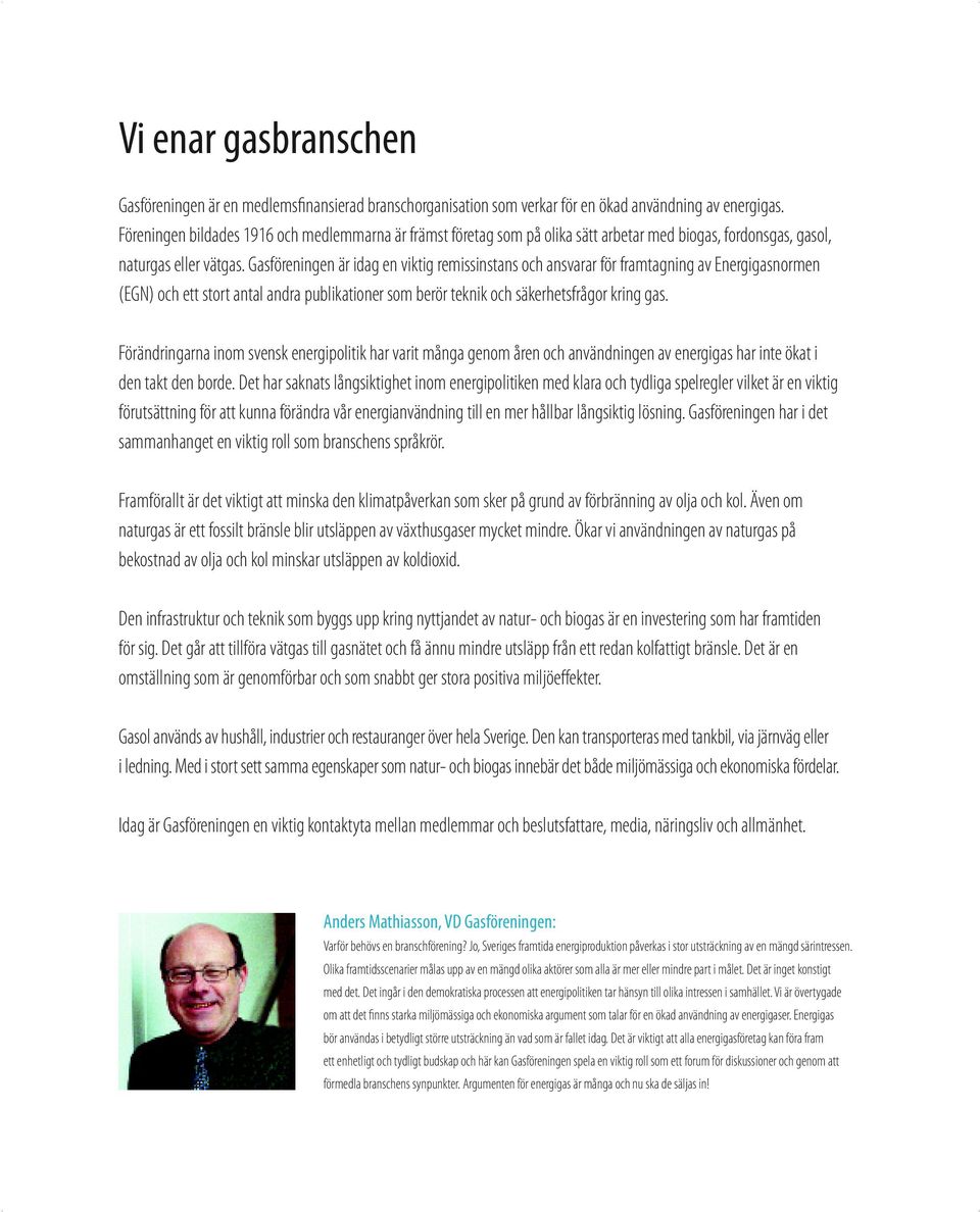 Gasföreningen är idag en viktig remissinstans och ansvarar för framtagning av Energigasnormen (EGN) och ett stort antal andra publikationer som berör teknik och säkerhetsfrågor kring gas.