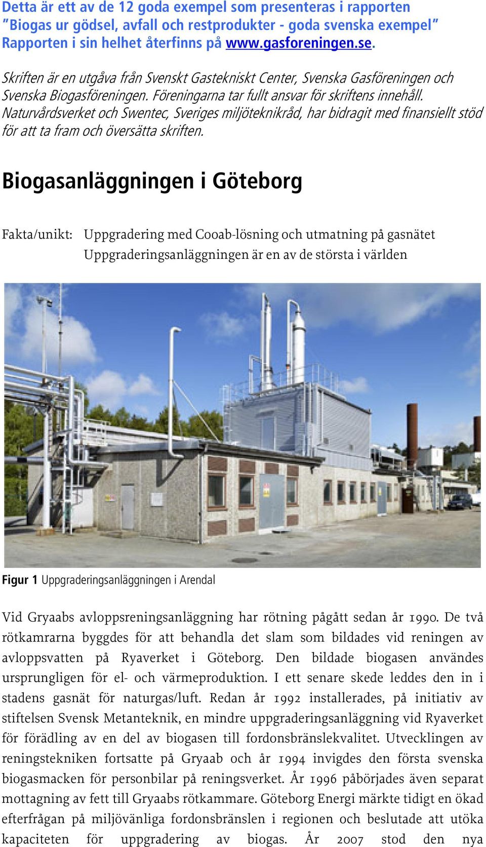 Biogasanläggningen i Göteborg Fakta/unikt: Uppgradering med Cooab-lösning och utmatning på gasnätet Uppgraderingsanläggningen är en av de största i världen Figur 1 Uppgraderingsanläggningen i Arendal