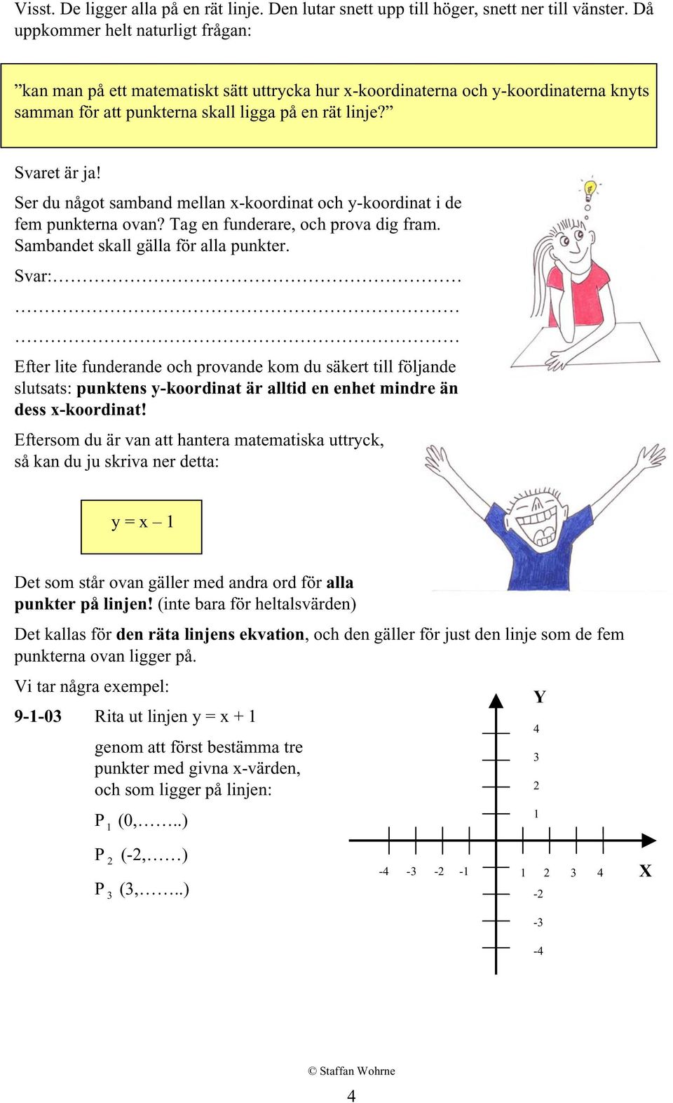 Ser du något samband mellan x-koordinat och y-koordinat i de fem punkterna ovan? Tag en funderare, och prova dig fram. Sambandet skall gälla för alla punkter.