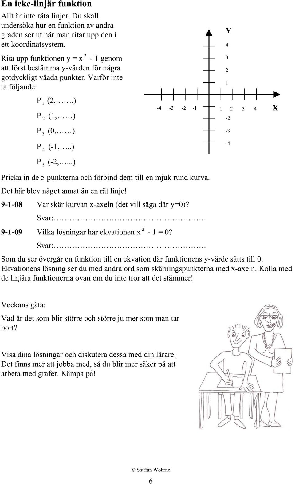 ..) Pricka in de 5 punkterna och förbind dem till en mjuk rund kurva. Det här blev något annat än en rät linje! 9--08 Var skär kurvan x-axeln (det vill säga där y=0)? Svar:.