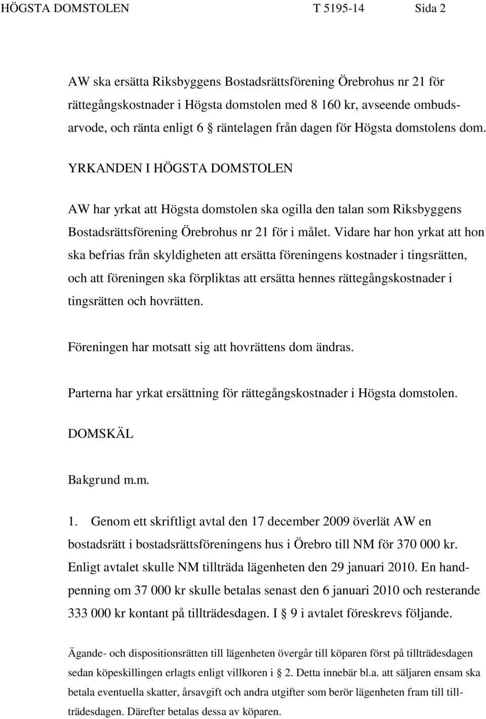 Vidare har hon yrkat att hon ska befrias från skyldigheten att ersätta föreningens kostnader i tingsrätten, och att föreningen ska förpliktas att ersätta hennes rättegångskostnader i tingsrätten och