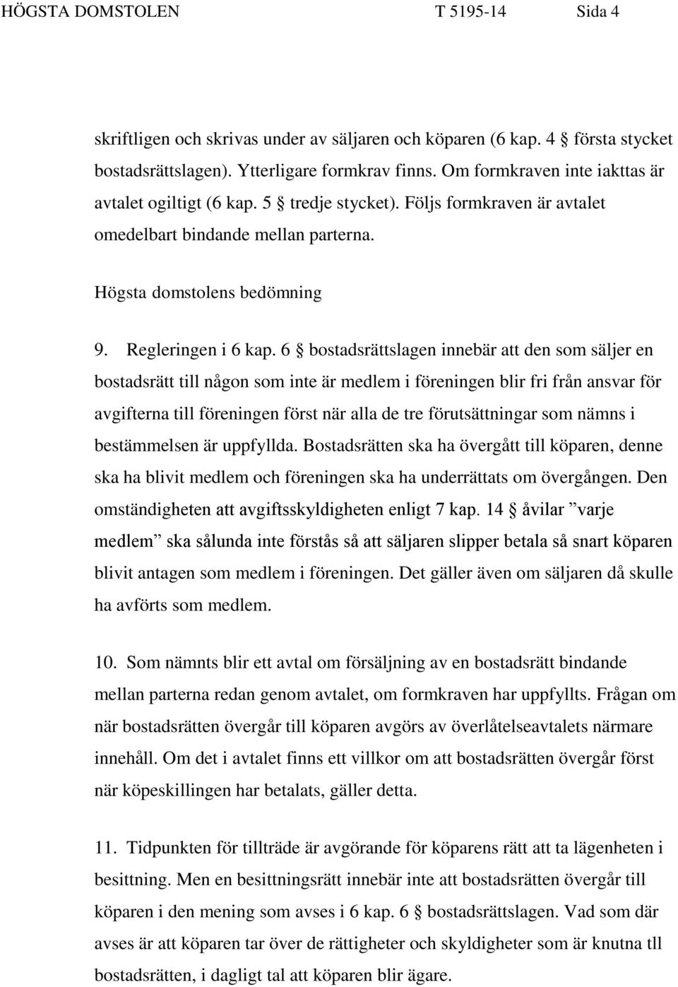 6 bostadsrättslagen innebär att den som säljer en bostadsrätt till någon som inte är medlem i föreningen blir fri från ansvar för avgifterna till föreningen först när alla de tre förutsättningar som