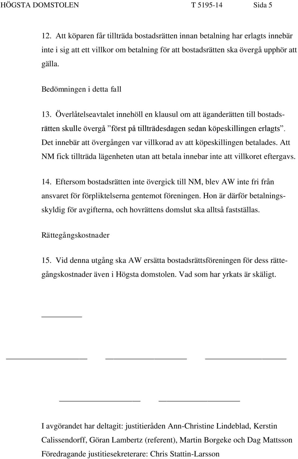 Överlåtelseavtalet innehöll en klausul om att äganderätten till bostadsrätten skulle övergå först på tillträdesdagen sedan köpeskillingen erlagts.