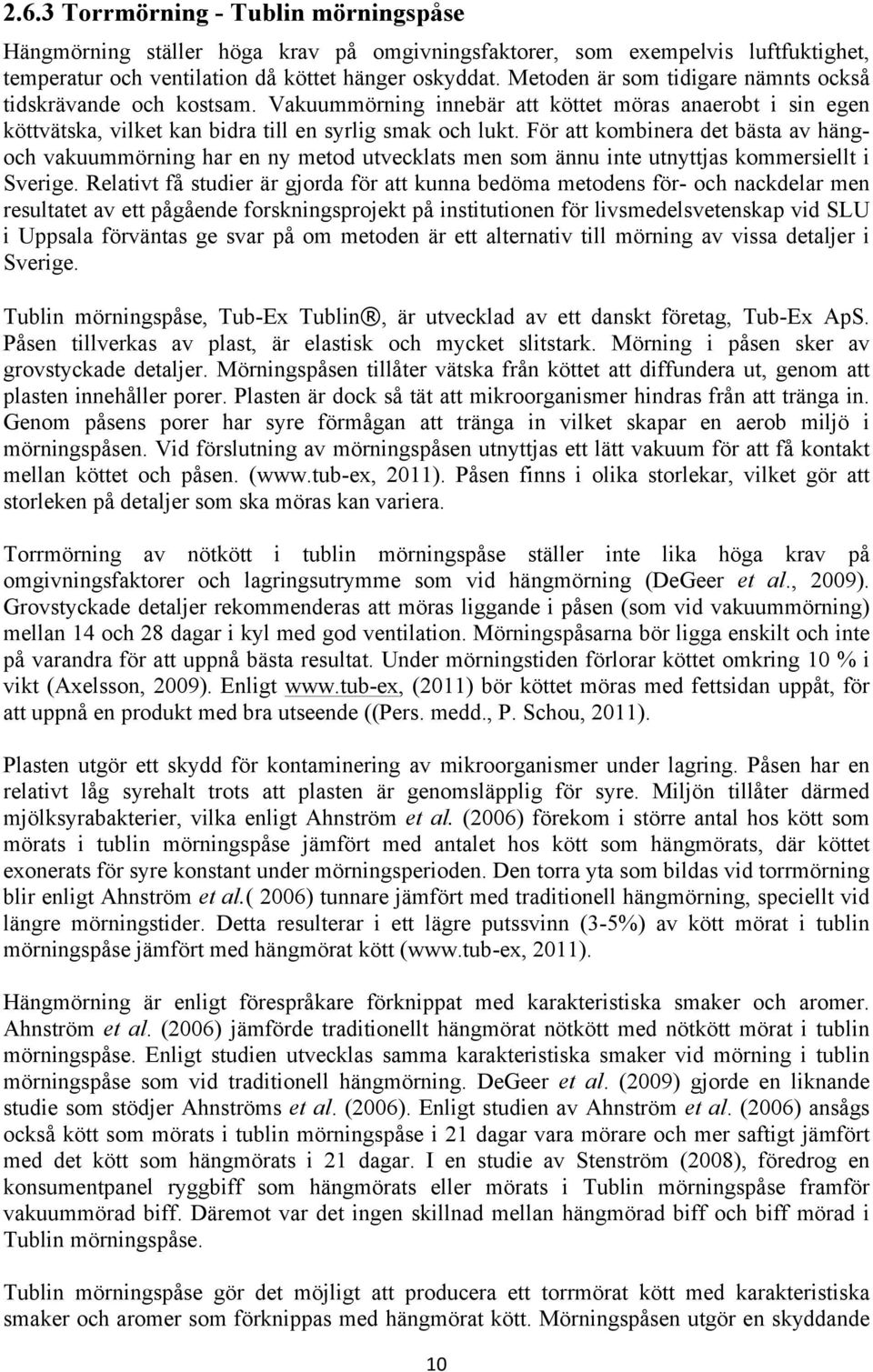 För att kombinera det bästa av hängoch vakuummörning har en ny metod utvecklats men som ännu inte utnyttjas kommersiellt i Sverige.