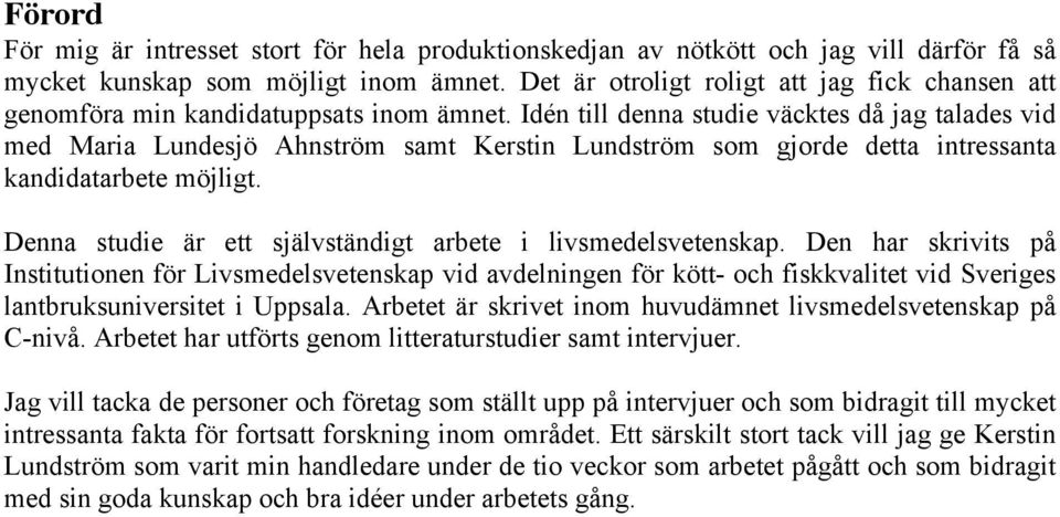Idén till denna studie väcktes då jag talades vid med Maria Lundesjö Ahnström samt Kerstin Lundström som gjorde detta intressanta kandidatarbete möjligt.