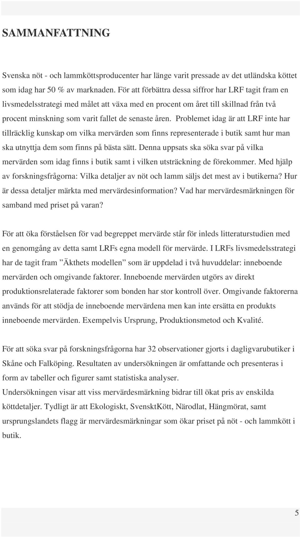 Problemet idag är att LRF inte har tillräcklig kunskap om vilka mervärden som finns representerade i butik samt hur man ska utnyttja dem som finns på bästa sätt.