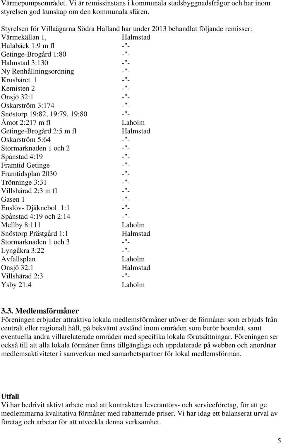 -"- Krusbäret 1 -"- Kemisten 2 -"- Onsjö 32:1 -"- Oskarström 3:174 -"- Snöstorp 19:82, 19:79, 19:80 -"- Åmot 2:217 m fl Laholm Getinge-Brogård 2:5 m fl Halmstad Oskarström 5:64 -"- Stormarknaden 1