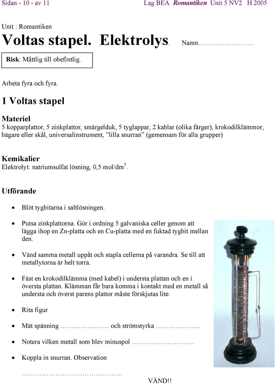 grupper) Kemikalier Elektrolyt: natriumsulfat lösning, 0,5 mol/dm 3. Utförande Blöt tygbitarna i saltlösningen. Putsa zinkplattorna.