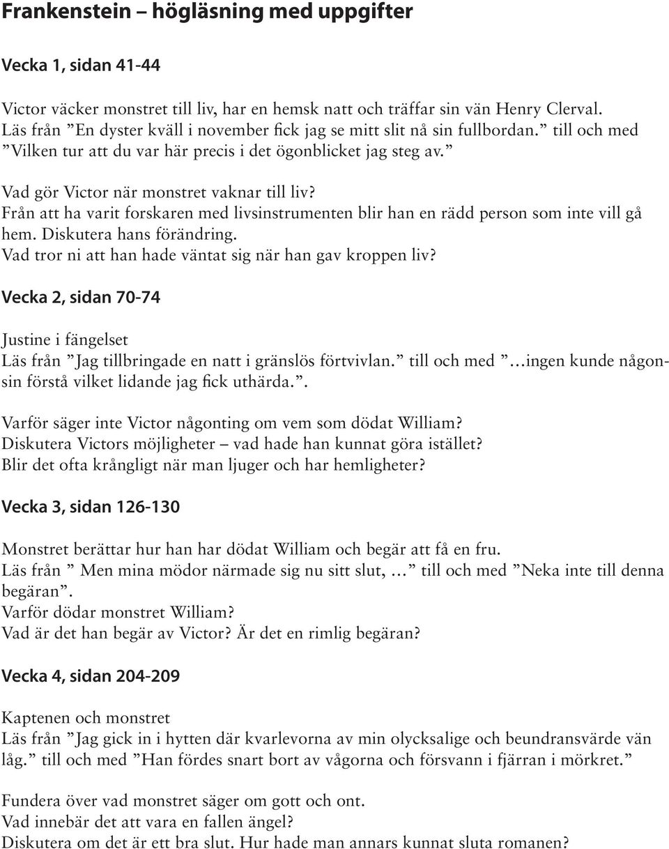 Från att ha varit forskaren med livsinstrumenten blir han en rädd person som inte vill gå hem. Diskutera hans förändring. Vad tror ni att han hade väntat sig när han gav kroppen liv?