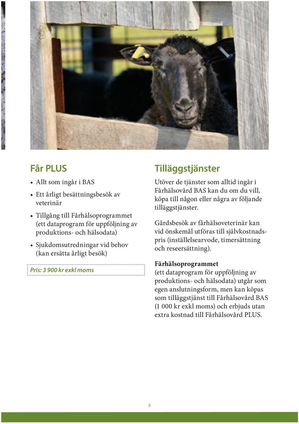 tilläggstjänster. Gårdsbesök av fårhälsoveterinär kan vid önskemål utföras till självkostnadspris (inställelsearvode, timersättning och reseersättning).