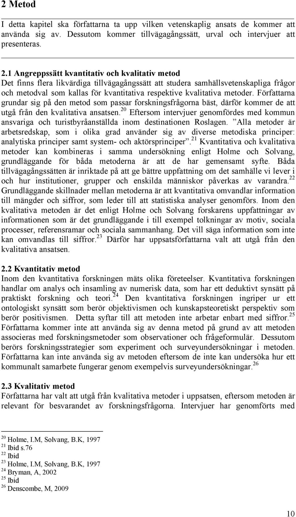 metoder. Författarna grundar sig på den metod som passar forskningsfrågorna bäst, därför kommer de att utgå från den kvalitativa ansatsen.