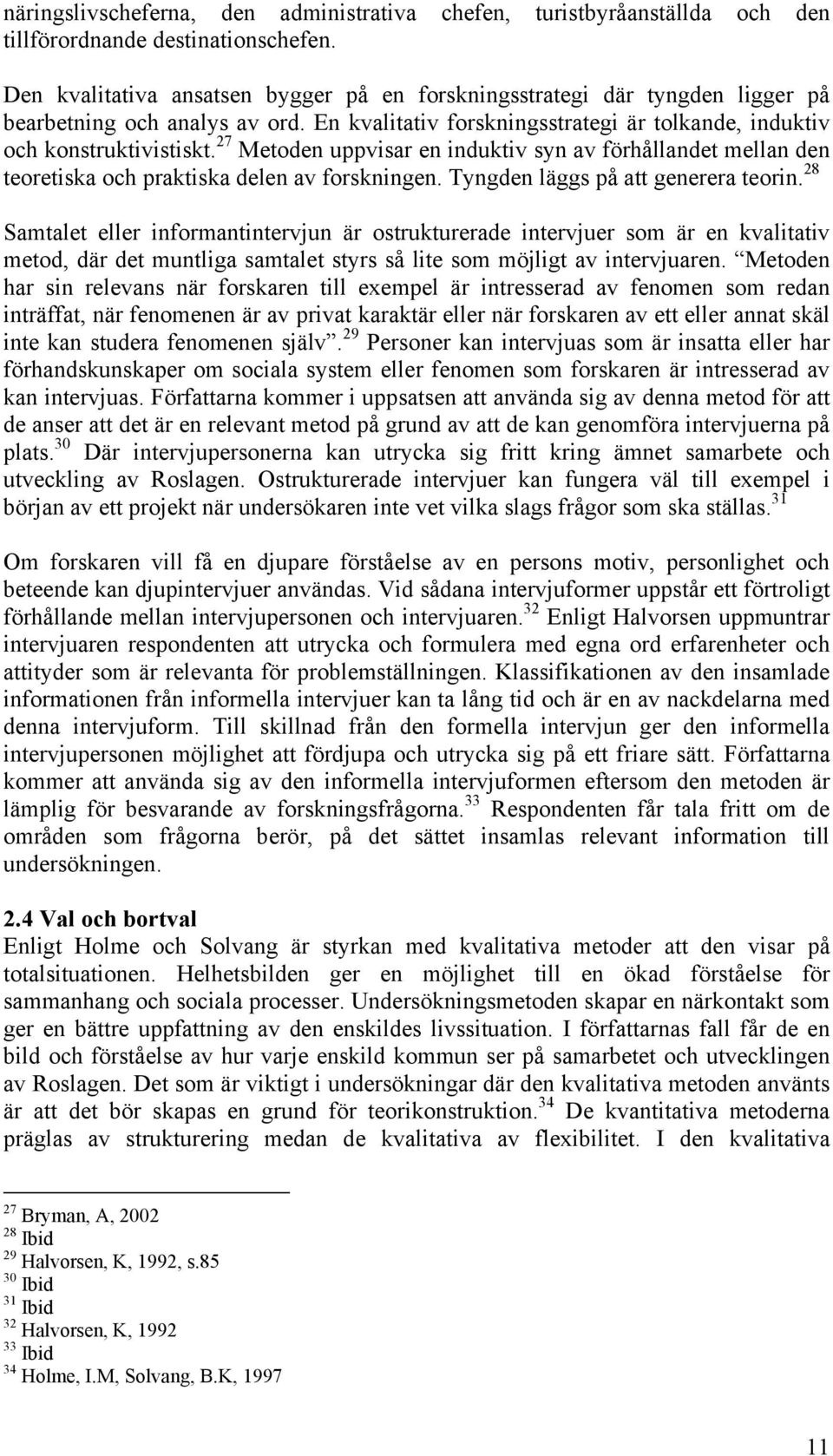 27 Metoden uppvisar en induktiv syn av förhållandet mellan den teoretiska och praktiska delen av forskningen. Tyngden läggs på att generera teorin.