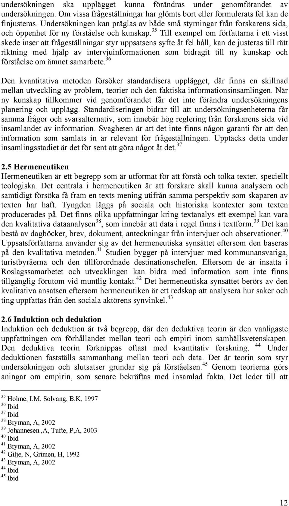 35 Till exempel om författarna i ett visst skede inser att frågeställningar styr uppsatsens syfte åt fel håll, kan de justeras till rätt riktning med hjälp av intervjuinformationen som bidragit till