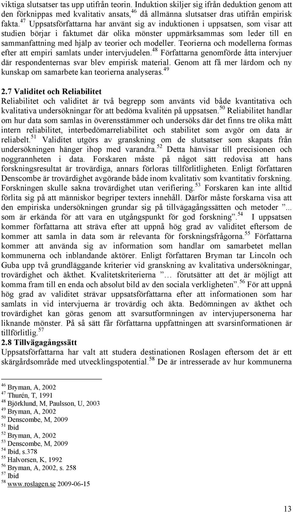 modeller. Teorierna och modellerna formas efter att empiri samlats under intervjudelen. 48 Författarna genomförde åtta intervjuer där respondenternas svar blev empirisk material.