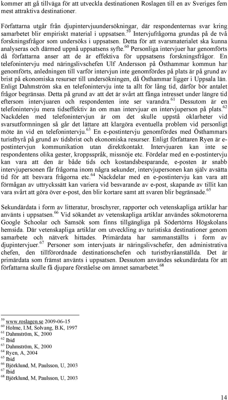 59 Intervjufrågorna grundas på de två forskningsfrågor som undersöks i uppsatsen. Detta för att svarsmaterialet ska kunna analyseras och därmed uppnå uppsatsens syfte.