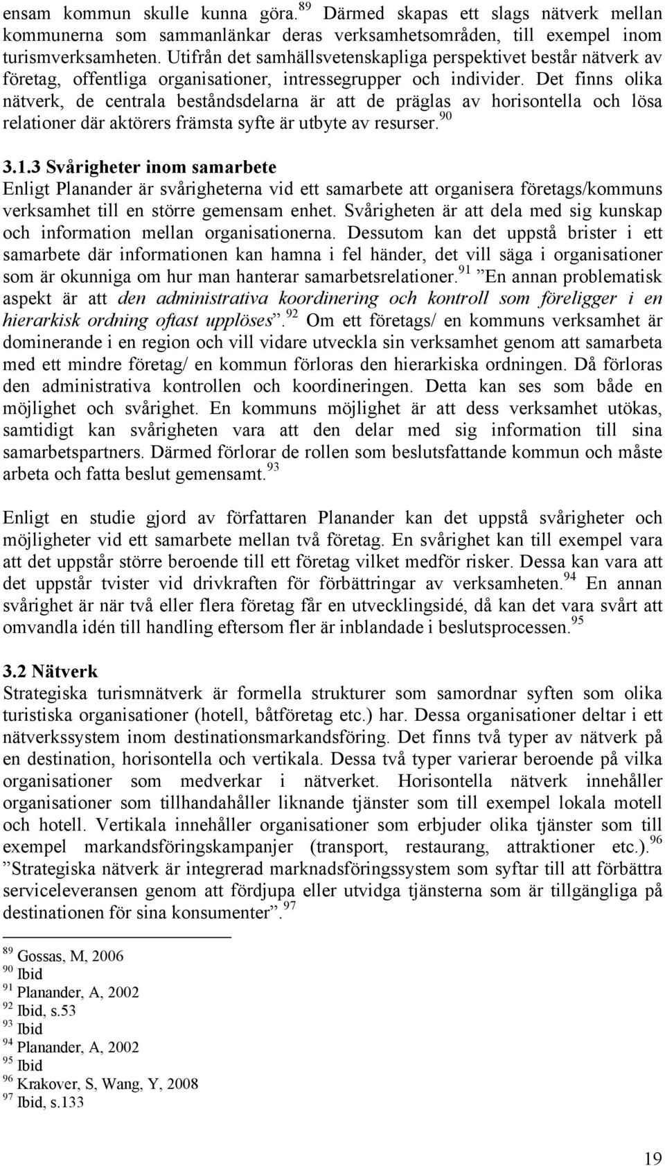 Det finns olika nätverk, de centrala beståndsdelarna är att de präglas av horisontella och lösa relationer där aktörers främsta syfte är utbyte av resurser. 90 3.1.