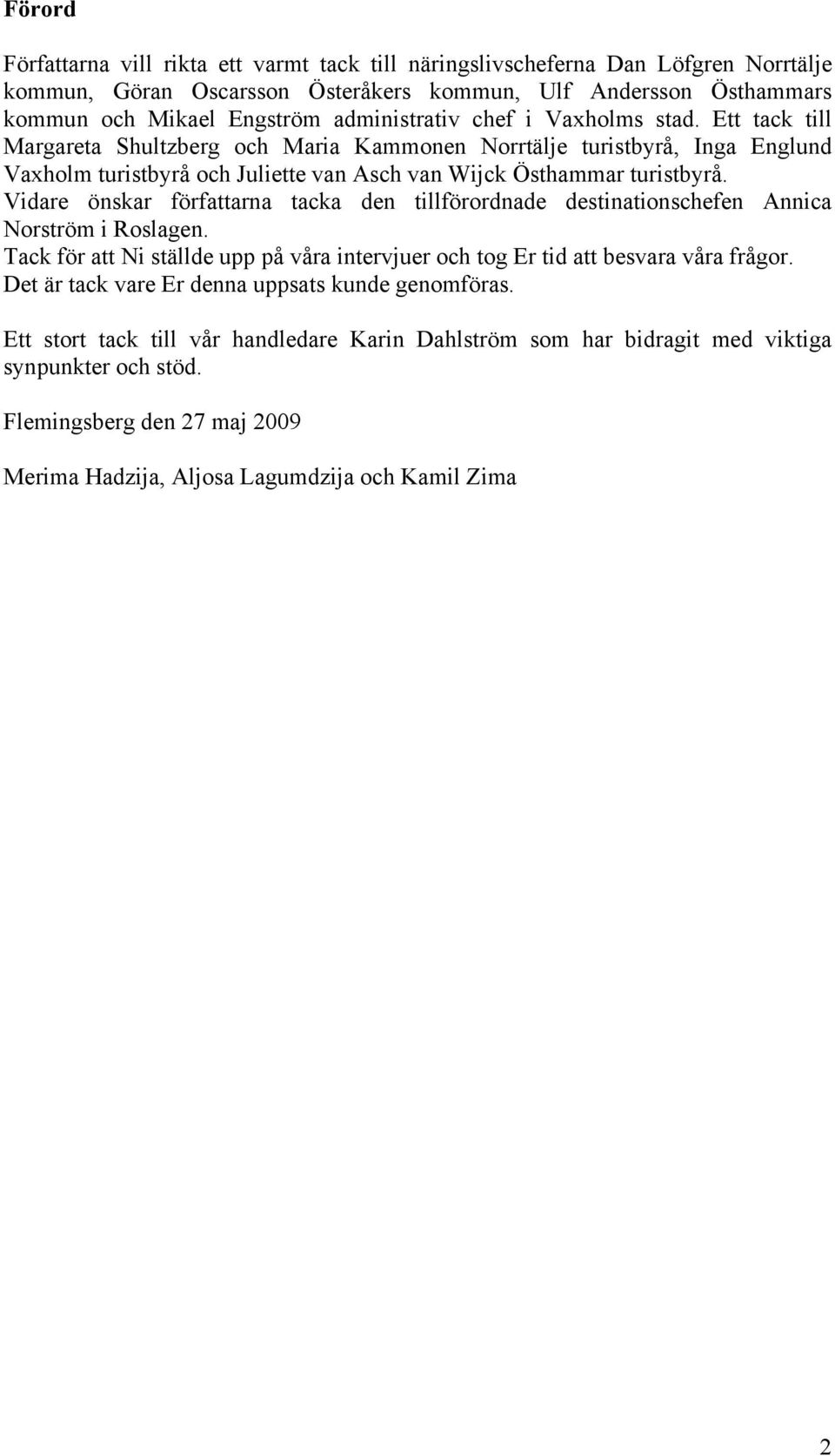 Vidare önskar författarna tacka den tillförordnade destinationschefen Annica Norström i Roslagen. Tack för att Ni ställde upp på våra intervjuer och tog Er tid att besvara våra frågor.