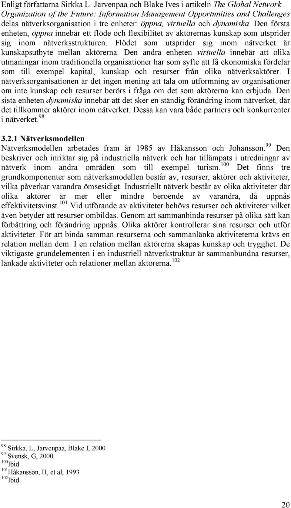 dynamiska. Den första enheten, öppna innebär ett flöde och flexibilitet av aktörernas kunskap som utsprider sig inom nätverksstrukturen.