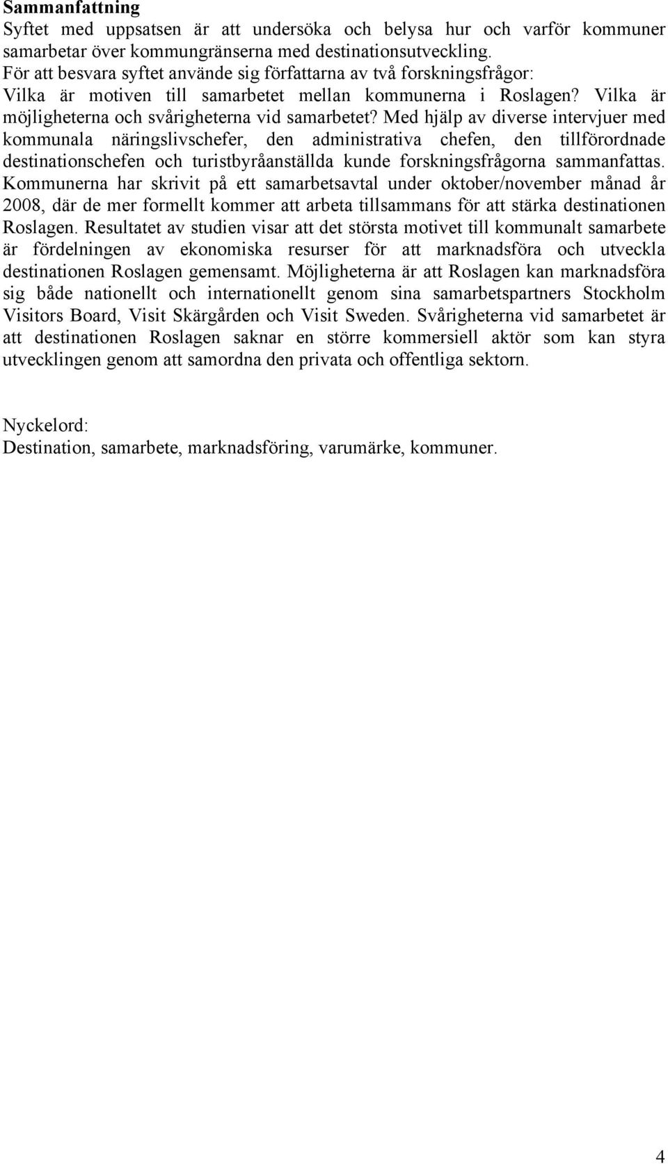Med hjälp av diverse intervjuer med kommunala näringslivschefer, den administrativa chefen, den tillförordnade destinationschefen och turistbyråanställda kunde forskningsfrågorna sammanfattas.