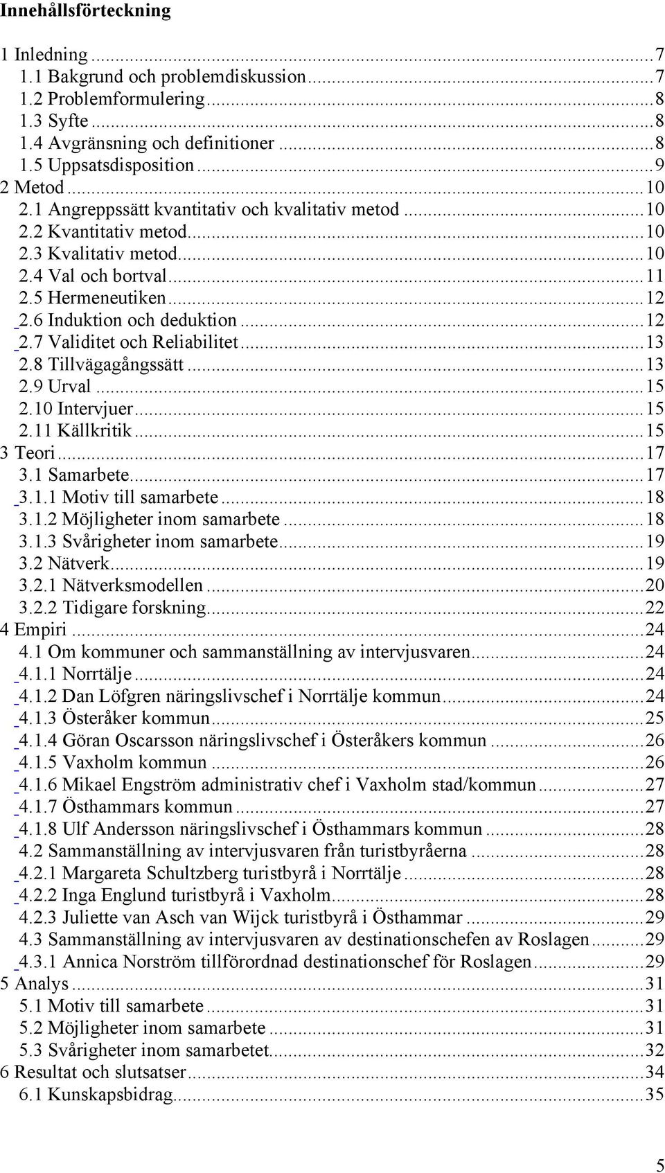 ..13 2.8 Tillvägagångssätt...13 2.9 Urval...15 2.10 Intervjuer...15 2.11 Källkritik...15 3 Teori...17 3.1 Samarbete...17 3.1.1 Motiv till samarbete...18 3.1.2 Möjligheter inom samarbete...18 3.1.3 Svårigheter inom samarbete.