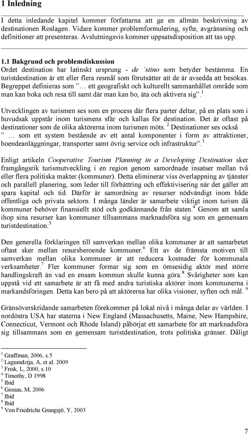 En turistdestination är ett eller flera resmål som förutsätter att de är avsedda att besökas.