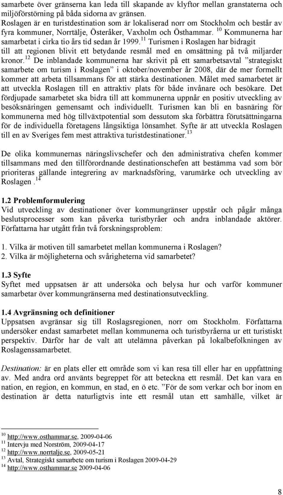10 Kommunerna har samarbetat i cirka tio års tid sedan år 1999. 11 Turismen i Roslagen har bidragit till att regionen blivit ett betydande resmål med en omsättning på två miljarder kronor.