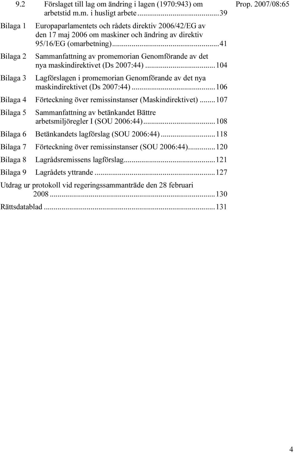 ..41 Bilaga 2 Sammanfattning av promemorian Genomförande av det nya maskindirektivet (Ds 2007:44)...104 Bilaga 3 Lagförslagen i promemorian Genomförande av det nya maskindirektivet (Ds 2007:44).