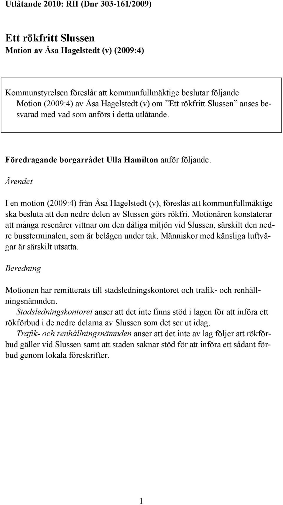 Ärendet I en motion (2009:4) från Åsa Hagelstedt (v), föreslås att kommunfullmäktige ska besluta att den nedre delen av Slussen görs rökfri.