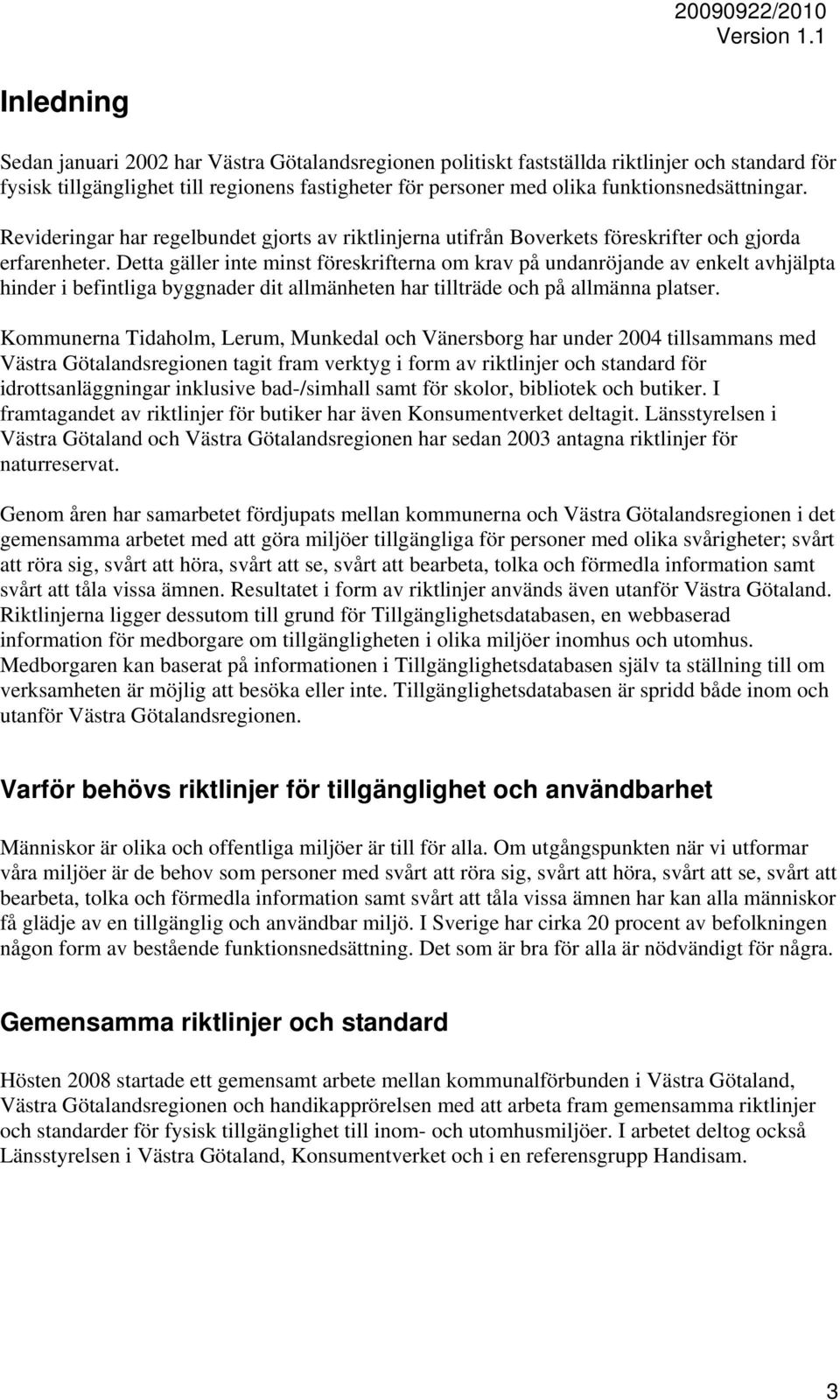 Detta gäller inte minst föreskrifterna om krav på undanröjande av enkelt avhjälpta hinder i befintliga byggnader dit allmänheten har tillträde och på allmänna platser.