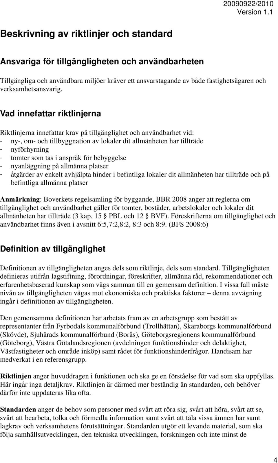 i anspråk för bebyggelse - nyanläggning på allmänna platser - åtgärder av enkelt avhjälpta hinder i befintliga lokaler dit allmänheten har tillträde och på befintliga allmänna platser Anmärkning: