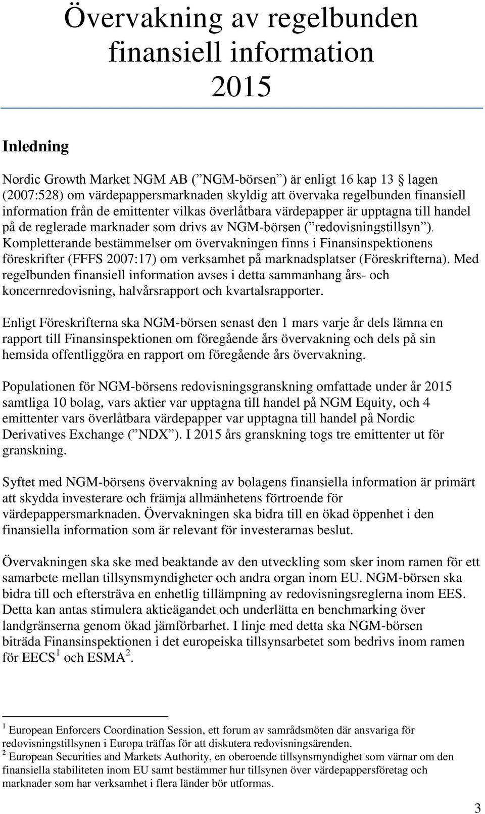 Kompletterande bestämmelser om övervakningen finns i Finansinspektionens föreskrifter (FFFS 2007:17) om verksamhet på marknadsplatser (Föreskrifterna).