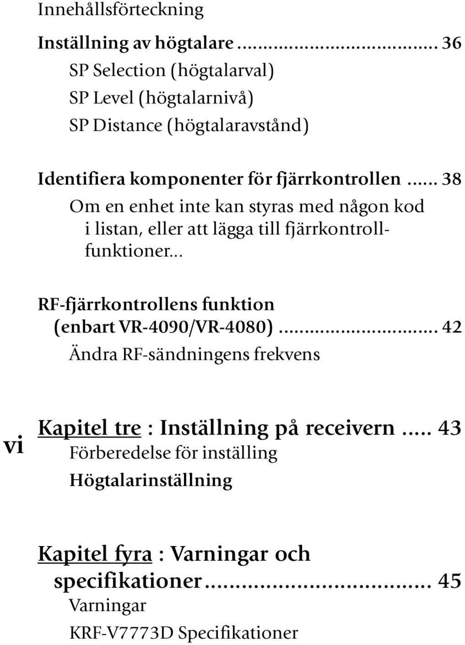 .. 38 Om en enhet inte kan styras med någon kod i listan, eller att lägga till fjärrkontrollfunktioner.