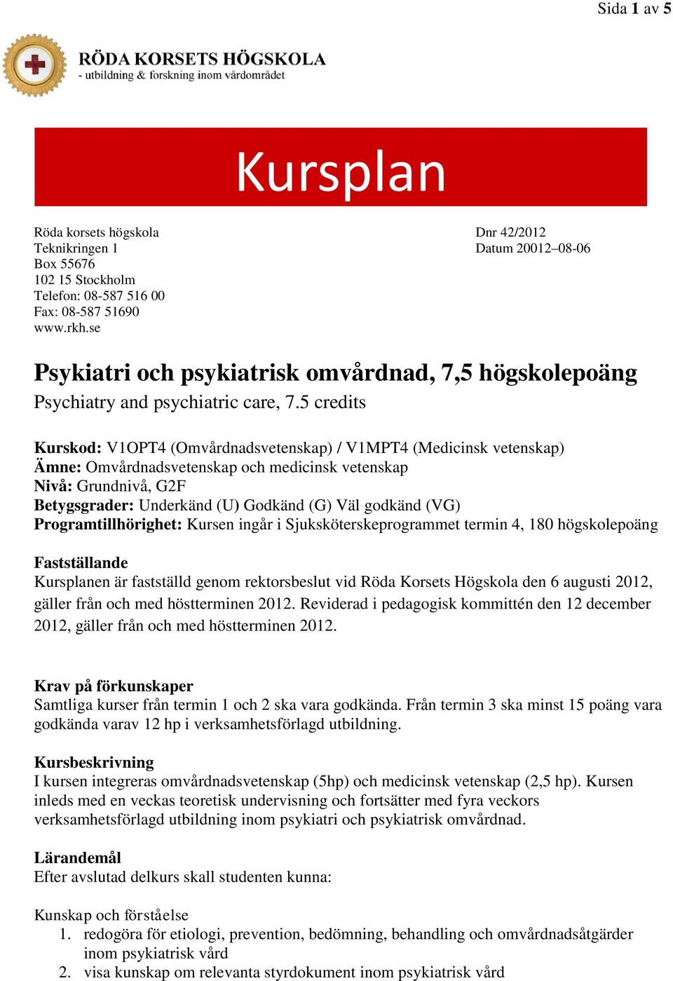 5 credits Kurskod: V1OPT4 (Omvårdnadsvetenskap) / V1MPT4 (Medicinsk vetenskap) Ämne: Omvårdnadsvetenskap och medicinsk vetenskap Nivå: Grundnivå, G2F Betygsgrader: Underkänd (U) Godkänd (G) Väl