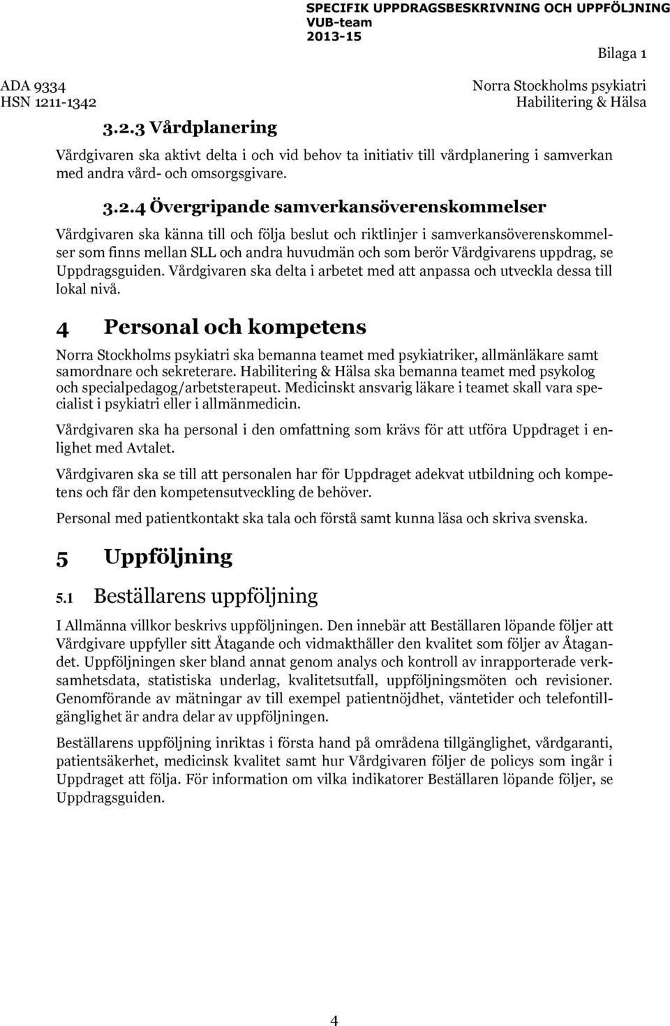 Vårdgivaren ska delta i arbetet med att anpassa och utveckla dessa till lokal nivå. 4 Personal och kompetens ska bemanna teamet med psykiatriker, allmänläkare samt samordnare och sekreterare.