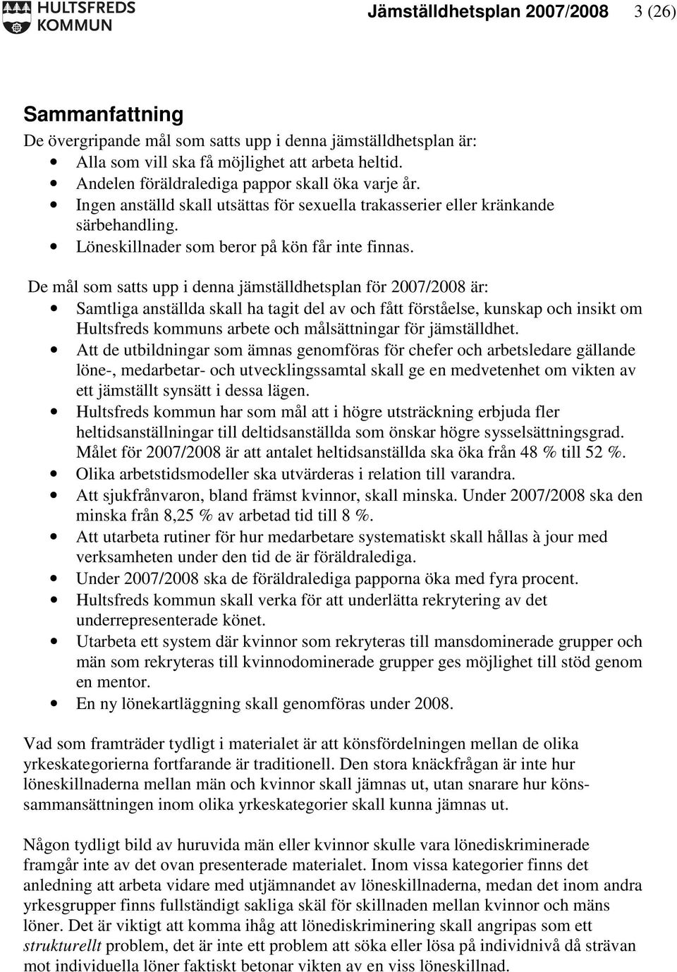 De mål som satts upp i denna jämställdhetsplan för 2007/2008 är: Samtliga anställda skall ha tagit del av och fått förståelse, kunskap och insikt om Hultsfreds kommuns arbete och målsättningar för