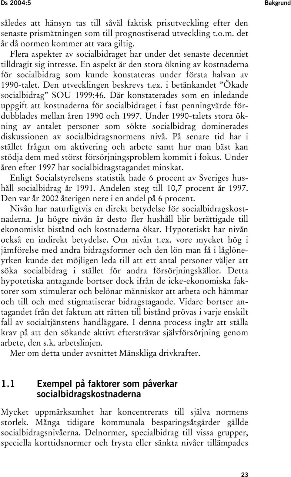 En aspekt är den stora ökning av kostnaderna för socialbidrag som kunde konstateras under första halvan av 1990-talet. Den utvecklingen beskrevs t.ex. i betänkandet Ökade socialbidrag SOU 1999:46.